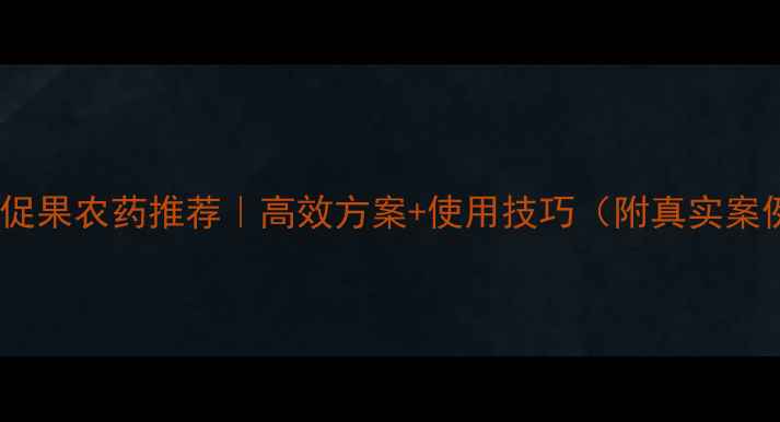 图片 🌟促花促果农药推荐｜高效方案+使用技巧（附真实案例）🌟1