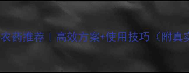 图片 🌟促花促果农药推荐｜高效方案+使用技巧（附真实案例）🌟2