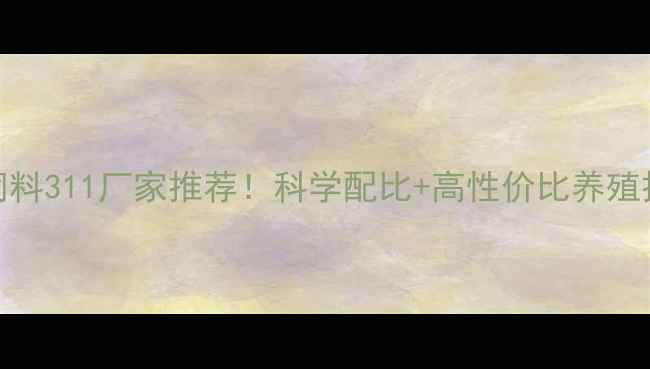 图片 🌟保育饲料311厂家推荐！科学配比+高性价比养殖技术全🌟