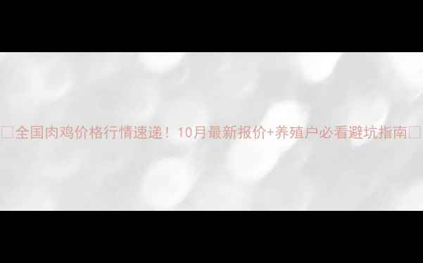 图片 🌟全国肉鸡价格行情速递！10月最新报价+养殖户必看避坑指南🐔