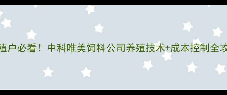 图片 🌟养殖户必看！中科唯美饲料公司养殖技术+成本控制全攻略🌟