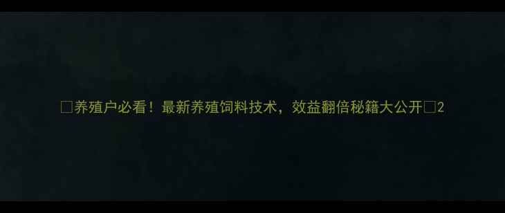 图片 🌟养殖户必看！最新养殖饲料技术，效益翻倍秘籍大公开✅2