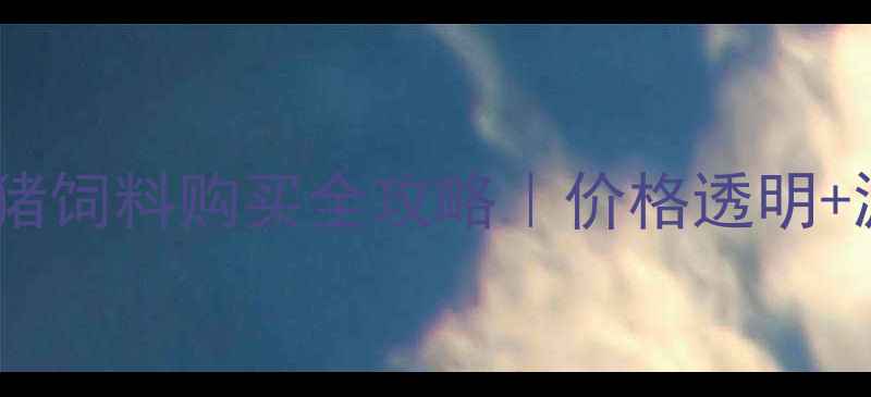 图片 🌟养殖户必看！正大猪饲料购买全攻略｜价格透明+源头直供+防坑指南🐷