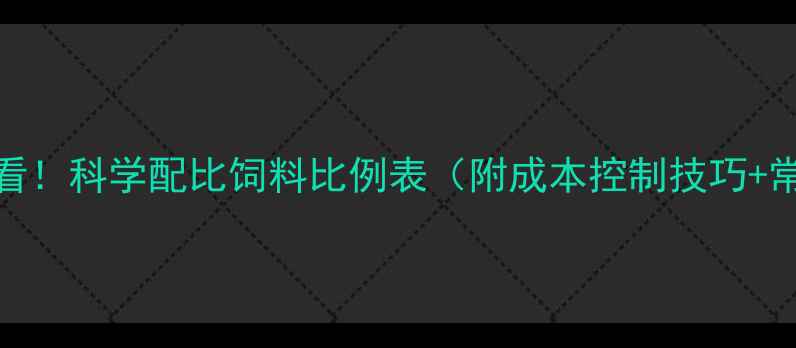 图片 🌟养殖户必看！科学配比饲料比例表（附成本控制技巧+常见误区）🌟