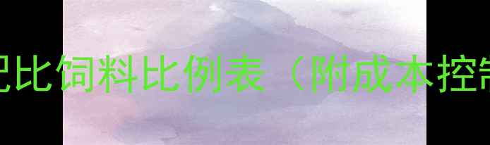 图片 🌟养殖户必看！科学配比饲料比例表（附成本控制技巧+常见误区）🌟2