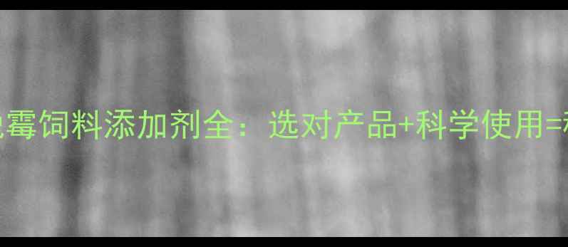 图片 🌟养殖户必看！高效脱霉饲料添加剂全：选对产品+科学使用=稳赚不赔的养殖秘诀🌟