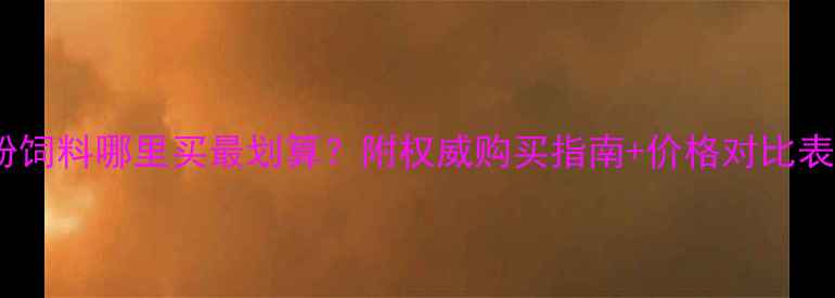 图片 🌟养殖户必看！鱼粉饲料哪里买最划算？附权威购买指南+价格对比表（附赠选品技巧）1