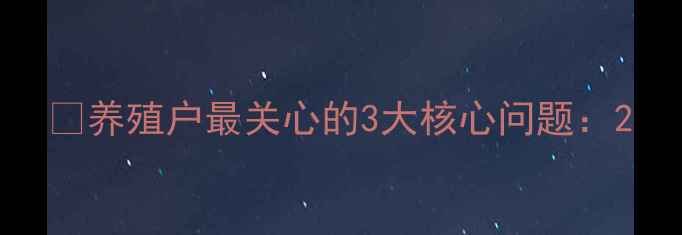 图片 🌟养殖户最关心的3大核心问题：2