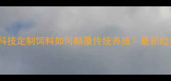 图片 🌟农业黑科技定制饲料如何颠覆传统养殖？最新趋势+案例💡