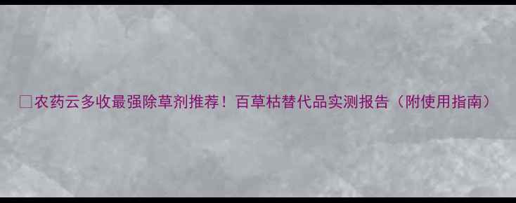 图片 🌟农药云多收最强除草剂推荐！百草枯替代品实测报告（附使用指南）