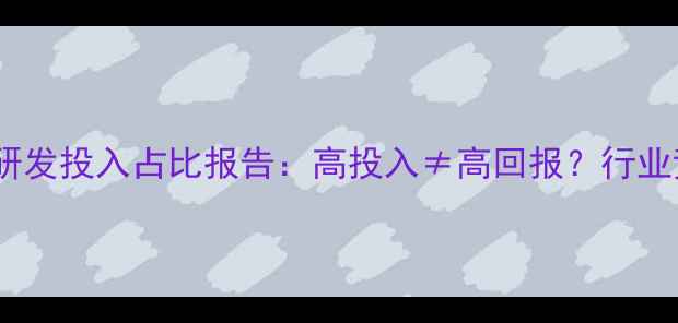 图片 🌟农药企业研发投入占比报告：高投入≠高回报？行业竞争新格局2