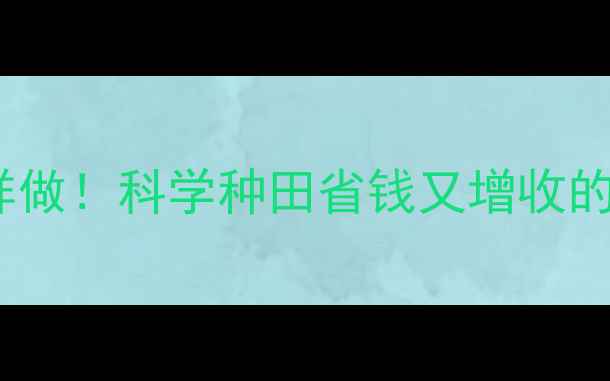 图片 🌟农药减量控害这样做！科学种田省钱又增收的5大秘诀（附案例）
