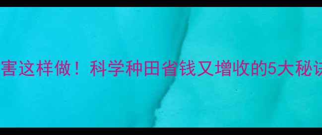 图片 🌟农药减量控害这样做！科学种田省钱又增收的5大秘诀（附案例）1