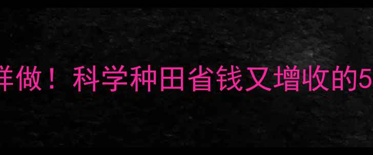 图片 🌟农药减量控害这样做！科学种田省钱又增收的5大秘诀（附案例）2