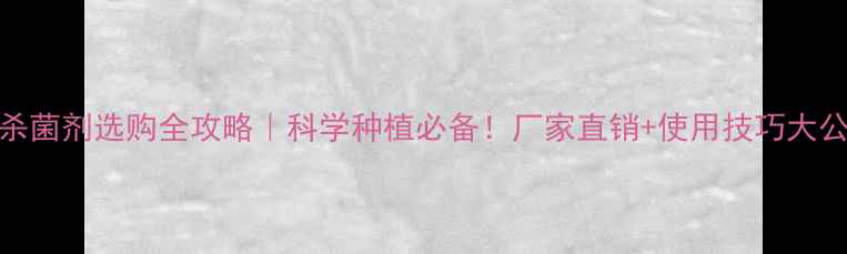 图片 🌟农药杀菌剂选购全攻略｜科学种植必备！厂家直销+使用技巧大公开🌱🔥