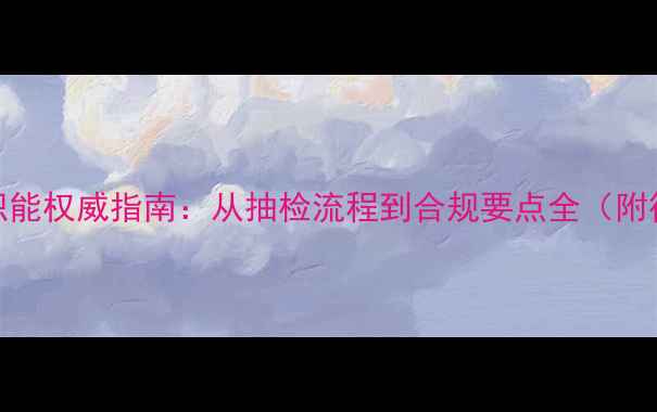 图片 🌟农药检定职能权威指南：从抽检流程到合规要点全（附行业白皮书）