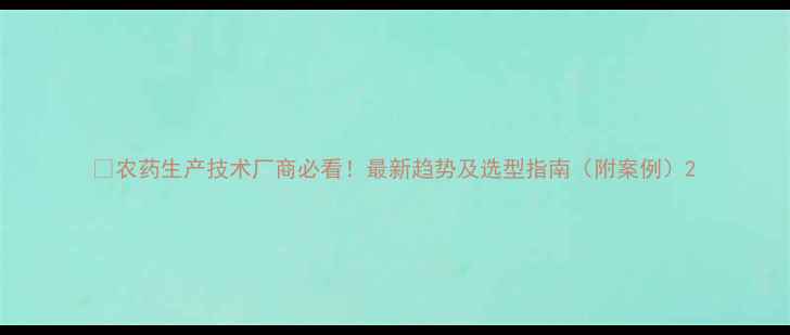 图片 🌟农药生产技术厂商必看！最新趋势及选型指南（附案例）2
