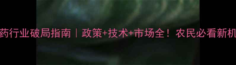 图片 🌟农药行业破局指南｜政策+技术+市场全！农民必看新机遇🌱