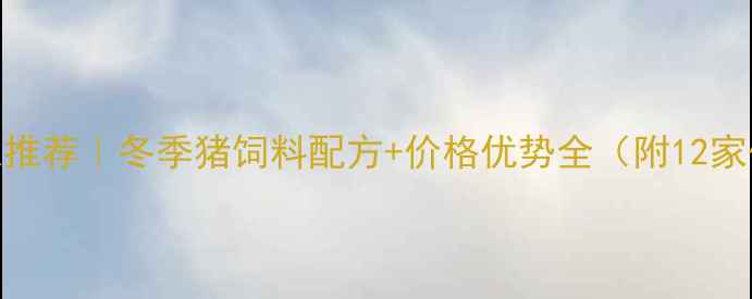 图片 🌟北方猪饲料厂家推荐｜冬季猪饲料配方+价格优势全（附12家优质供应商清单）
