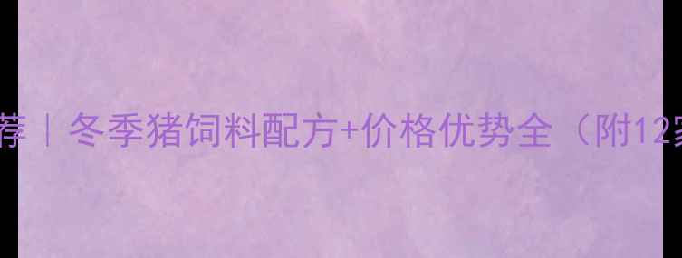 图片 🌟北方猪饲料厂家推荐｜冬季猪饲料配方+价格优势全（附12家优质供应商清单）1