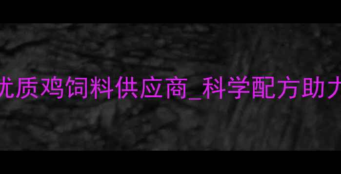 图片 🌟南充鸡饲料厂家_优质鸡饲料供应商_科学配方助力养殖户降本增效🐔1