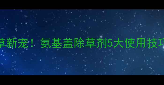 图片 🌟南方水稻田除草新宠！氨基盖除草剂5大使用技巧+效果对比全💧2