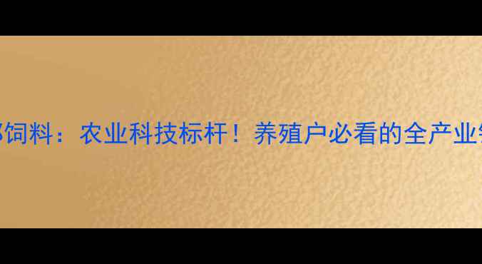 图片 🌟南昌正邦饲料：农业科技标杆！养殖户必看的全产业链解决方案