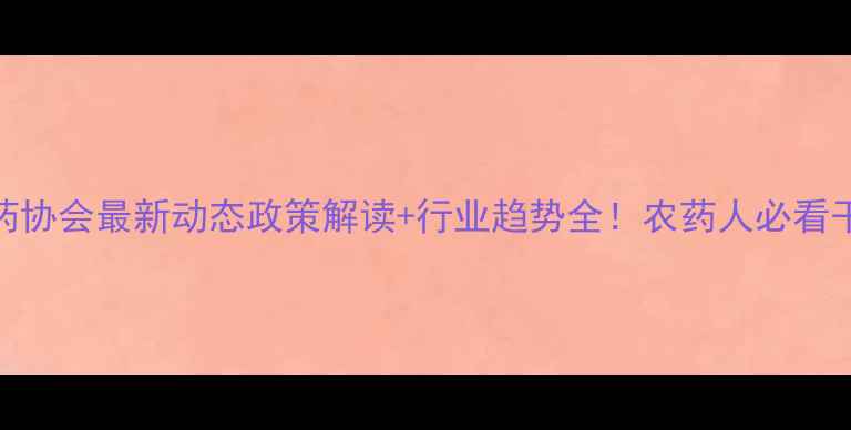 图片 🌟南通农药协会最新动态政策解读+行业趋势全！农药人必看干货合集🔥