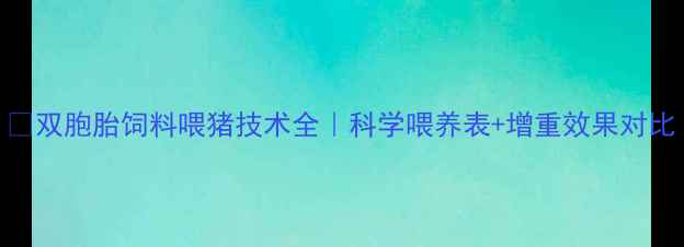 图片 🌟双胞胎饲料喂猪技术全｜科学喂养表+增重效果对比