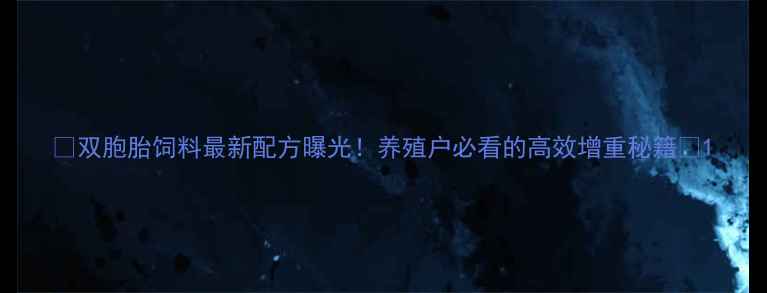 图片 🌟双胞胎饲料最新配方曝光！养殖户必看的高效增重秘籍🌟1