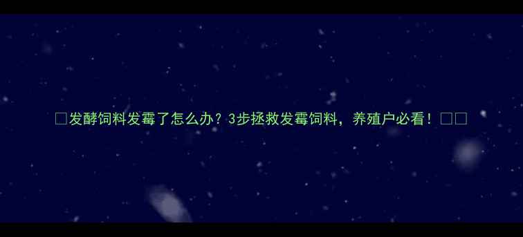 图片 🌟发酵饲料发霉了怎么办？3步拯救发霉饲料，养殖户必看！🌾✨