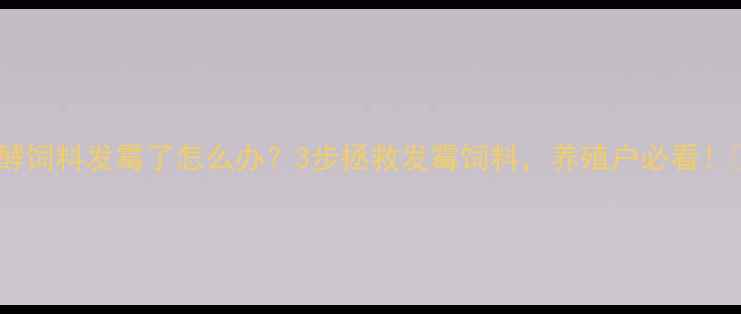 图片 🌟发酵饲料发霉了怎么办？3步拯救发霉饲料，养殖户必看！🌾✨1