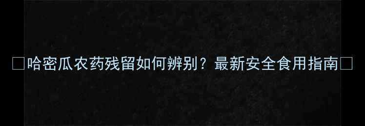 图片 🌟哈密瓜农药残留如何辨别？最新安全食用指南🌟
