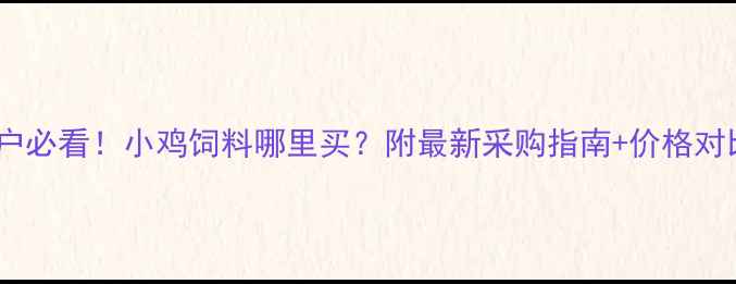 图片 🌟哈尔滨养殖户必看！小鸡饲料哪里买？附最新采购指南+价格对比+饲养技巧🔥