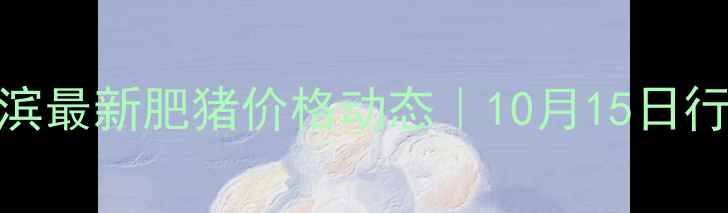 图片 🌟哈尔滨最新肥猪价格动态｜10月15日行情全🐷