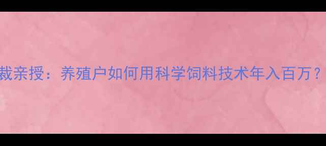 图片 🌟唐人神饲料总裁亲授：养殖户如何用科学饲料技术年入百万？5大核心要点✨1