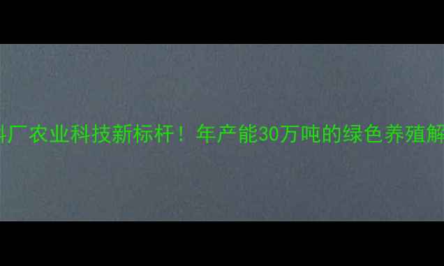 图片 🌟唐山正虹饲料厂农业科技新标杆！年产能30万吨的绿色养殖解决方案提供商1