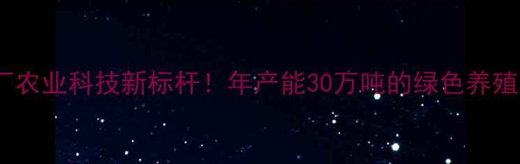 图片 🌟唐山正虹饲料厂农业科技新标杆！年产能30万吨的绿色养殖解决方案提供商2