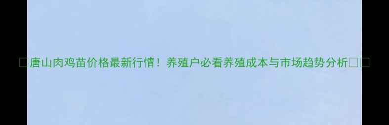 图片 🌟唐山肉鸡苗价格最新行情！养殖户必看养殖成本与市场趋势分析🐔📈