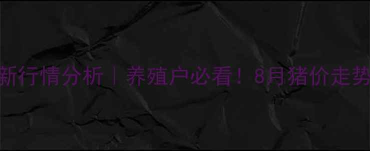 图片 🌟四川生猪价格最新行情分析｜养殖户必看！8月猪价走势+养殖避坑指南🐷1