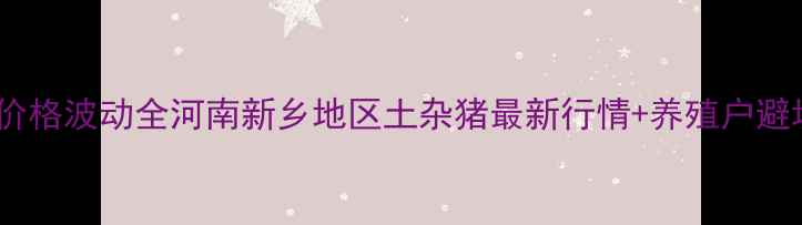 图片 🌟土杂猪价格波动全河南新乡地区土杂猪最新行情+养殖户避坑指南🐷1