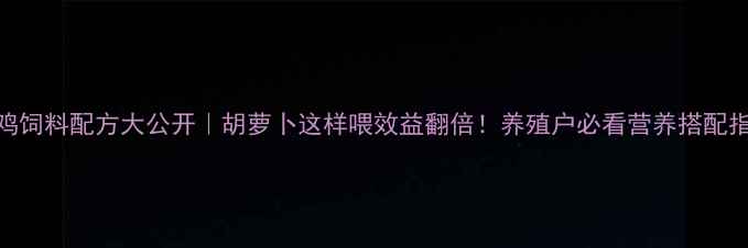 图片 🌟土鸡饲料配方大公开｜胡萝卜这样喂效益翻倍！养殖户必看营养搭配指南🌟