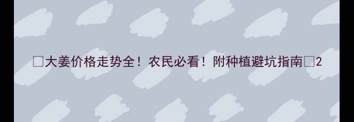 图片 🌟大姜价格走势全！农民必看！附种植避坑指南🌱2
