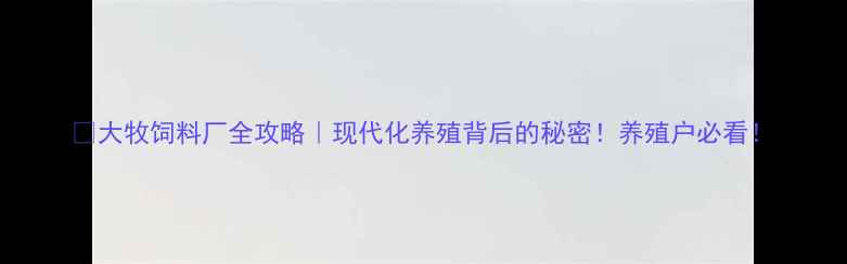 图片 🌟大牧饲料厂全攻略｜现代化养殖背后的秘密！养殖户必看！