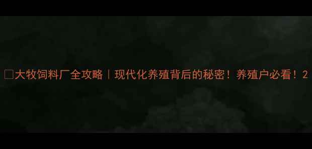 图片 🌟大牧饲料厂全攻略｜现代化养殖背后的秘密！养殖户必看！2