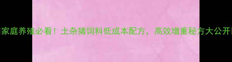 图片 🌟家庭养殖必看！土杂猪饲料低成本配方，高效增重秘方大公开🌟
