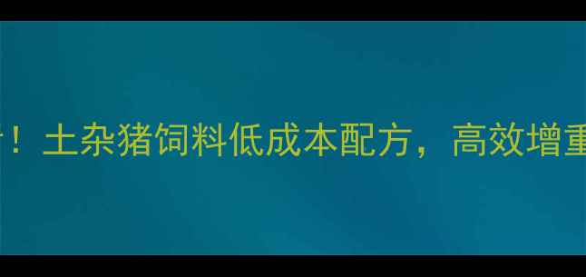 图片 🌟家庭养殖必看！土杂猪饲料低成本配方，高效增重秘方大公开🌟2