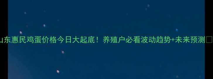 图片 🌟山东惠民鸡蛋价格今日大起底！养殖户必看波动趋势+未来预测🥚💰1