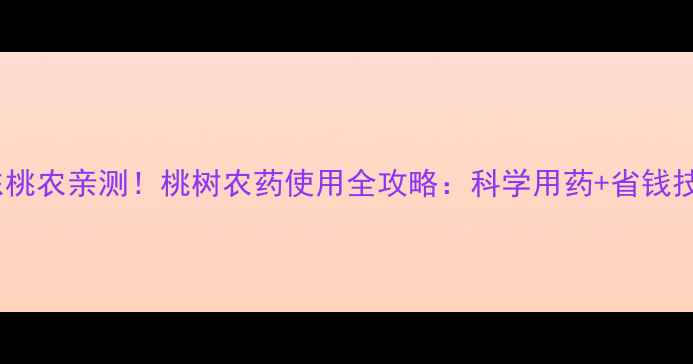 图片 🌟山东桃农亲测！桃树农药使用全攻略：科学用药+省钱技巧🌟1