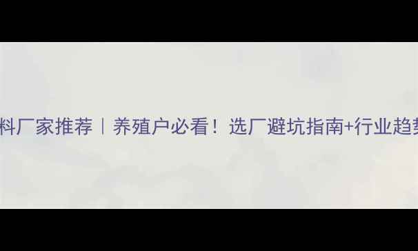 图片 🌟山东饲料厂家推荐｜养殖户必看！选厂避坑指南+行业趋势全🐟🐷2